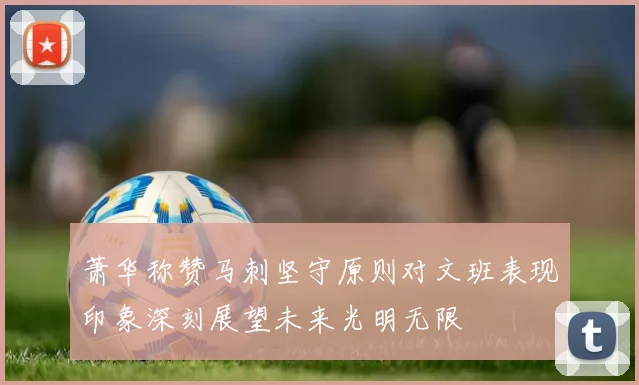 萧华称赞马刺坚守原则对文班表现印象深刻展望未来光明无限