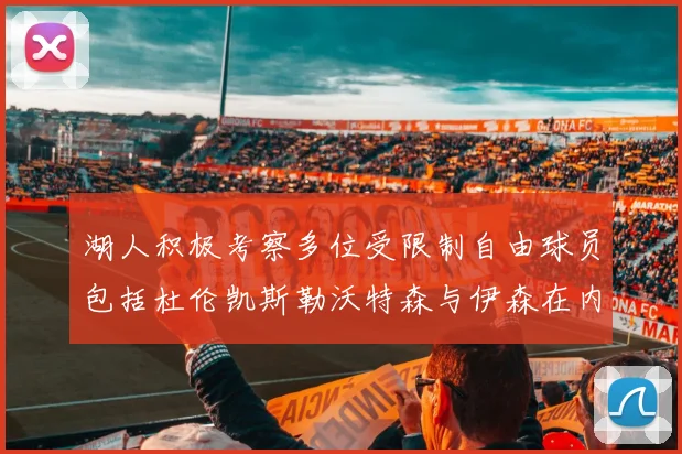 湖人积极考察多位受限制自由球员包括杜伦凯斯勒沃特森与伊森在内